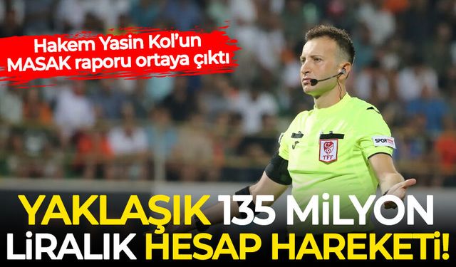 Hakem Yasin Kol’un MASAK raporu ortaya çıktı: Yaklaşık 135 milyon liralık hesap hareketi