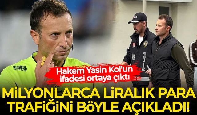 Hakem Yasin Kol'un ifadesi ortaya çıktı: Milyonlarca liralık para trafiğini böyle açıkladı