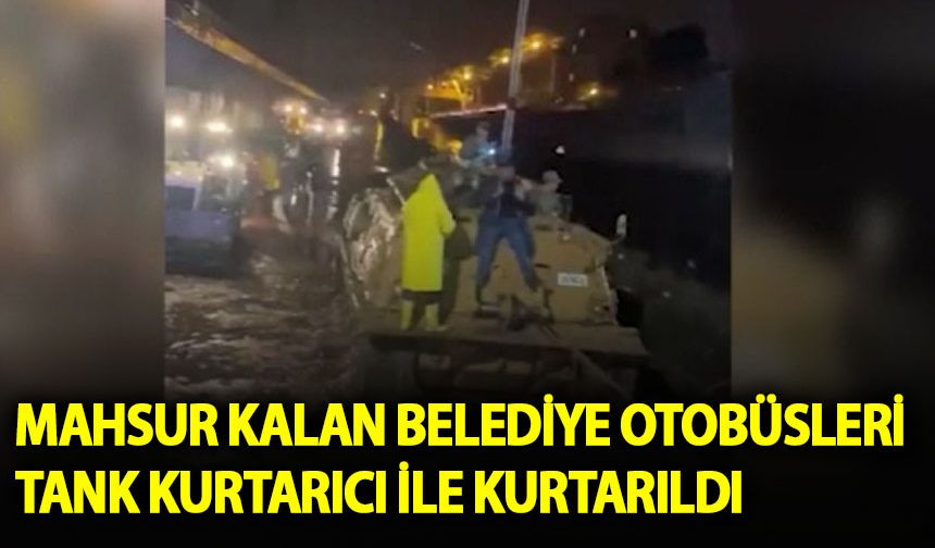 Şanlıurfa'da sel nedeniyle mahsur kalan belediye otobüsleri tank kurtarıcıyla çıkarıldı
