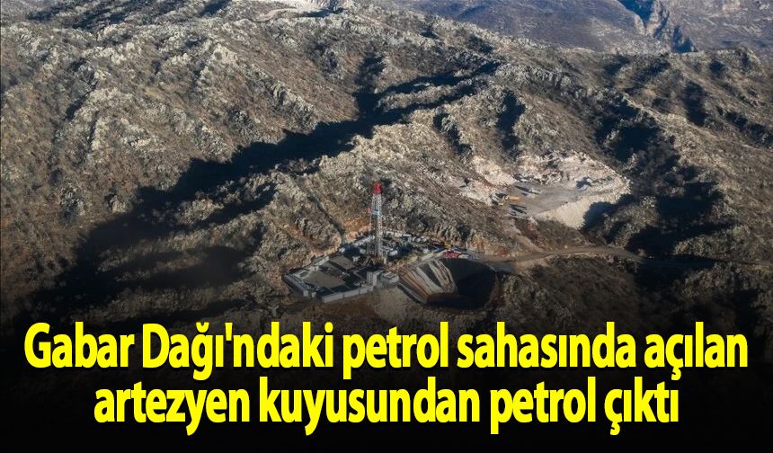 Gabar Dağı'ndaki petrol sahasında açılan artezyen kuyusundan petrol çıktı