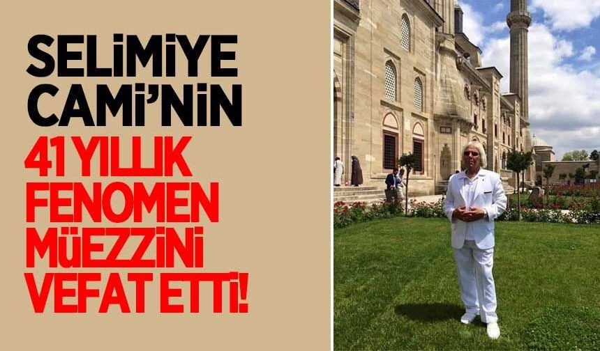 Selimiye Cami'nin 41 yıllık fenomen müezzini vefat etti!