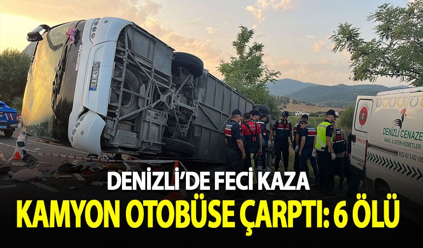 Denizli'de kamyon otobüse çarptı: 6 kişi öldü