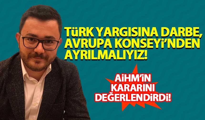 Emir Akpınar, AİHM açıklaması: Türk yargısına darbe, Avrupa Konseyi'nden ayrılmalıyız