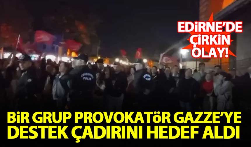 Edirne'de bir grup provokatör, Gazze'ye destek çadırını hedef aldı!