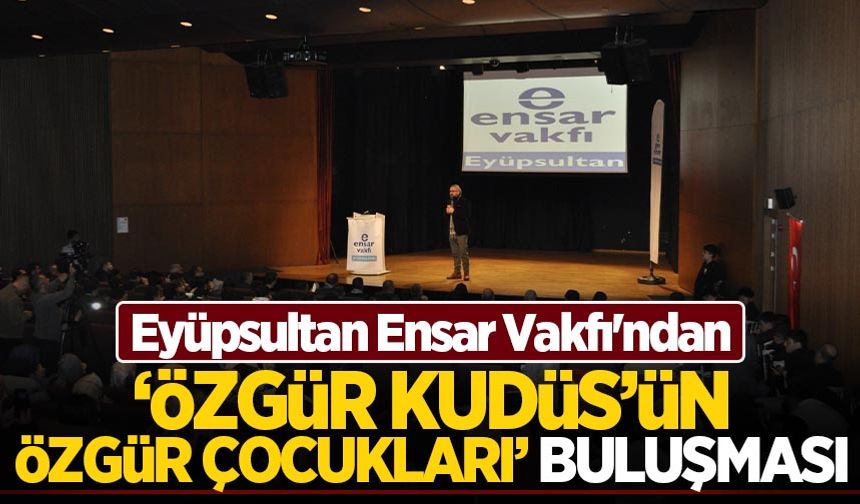 Eyüpsultan Ensar Vakfı'ndan ''Özgür Kudüs'ün Özgür Çocukları'' buluşması