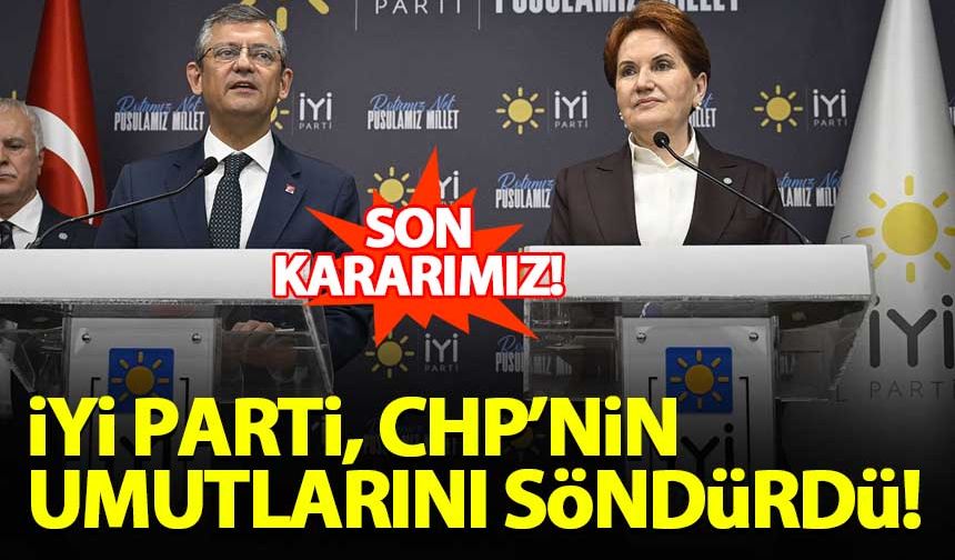 İYİ Parti, CHP'nin umutlarını söndürdü: Son kararımız!