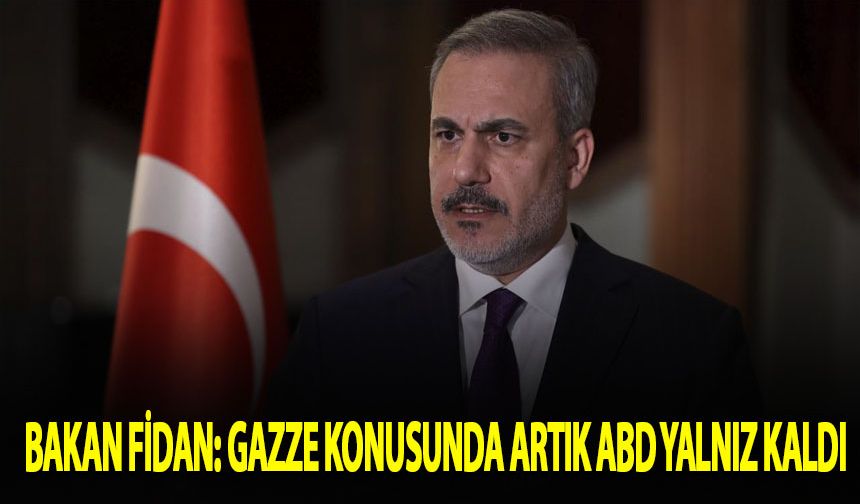 Bakan Fidan: Gazze konusunda artık ABD yalnız kaldı