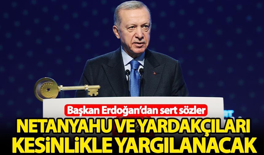 Başkan Erdoğan: Netanyahu ve yardakçıları Lahey'de yargılanacak