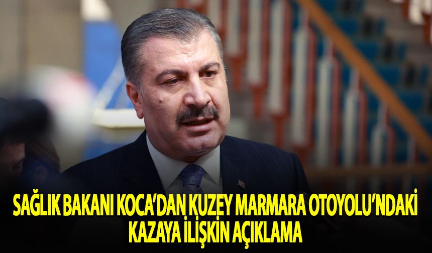 Sağlık Bakanı Koca'dan Kuzey Marmara Otoyolu'ndaki kazaya ilişkin açıklama
