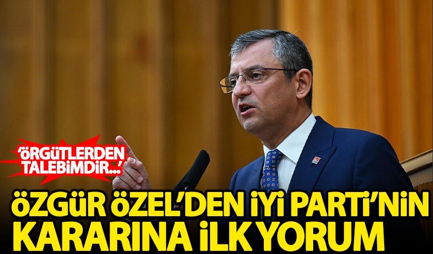 Özgür Özel'den İYİ Parti'nin kararına ilk yorum