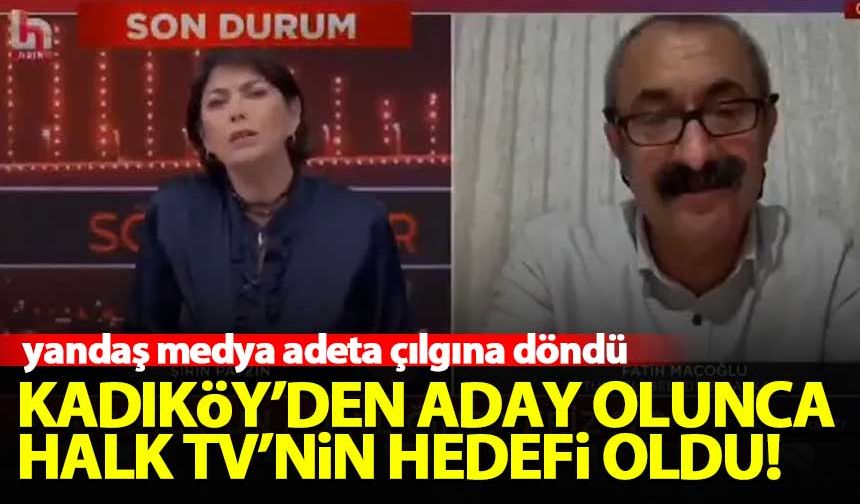 CHP'li Halk TV, Maçoğlu'nu Kadıköy'den aday olunca hedef aldı!