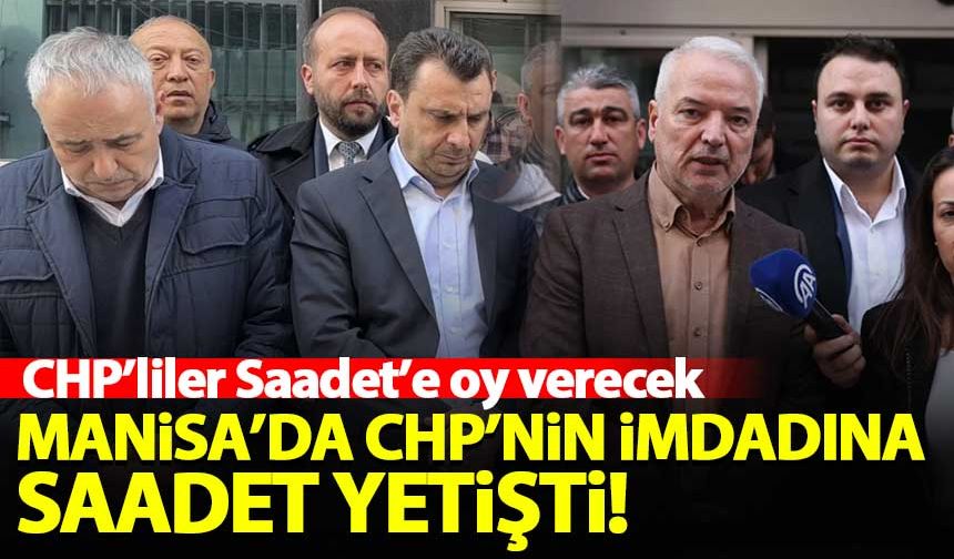 Manisa'da CHP'nin imdadına Saadet Partisi yetişti! CHP'liler Saadet'e oy verecek...