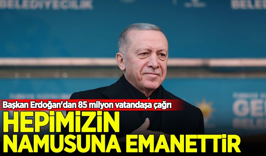 Başkan Erdoğan'dan 85 milyon vatandaşa çağrı: Hepimizin namusuna emanettir!