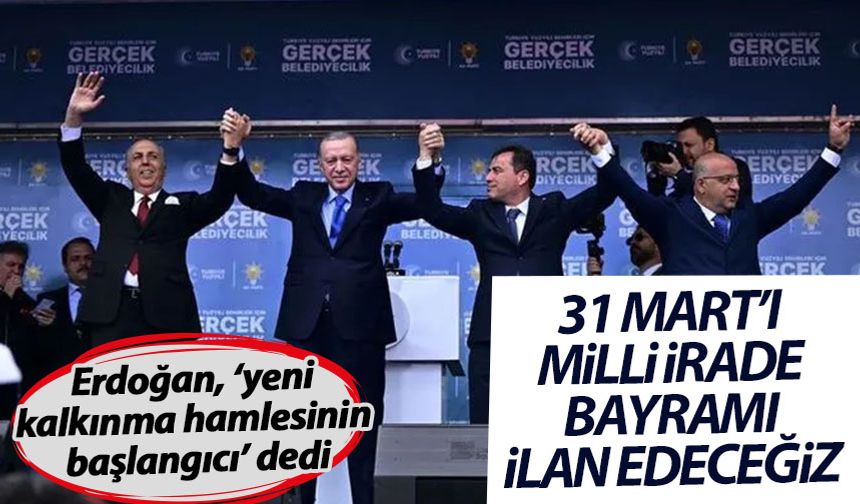Erdoğan: 31 Mart'ı milli irade bayramı ilan edeceğiz
