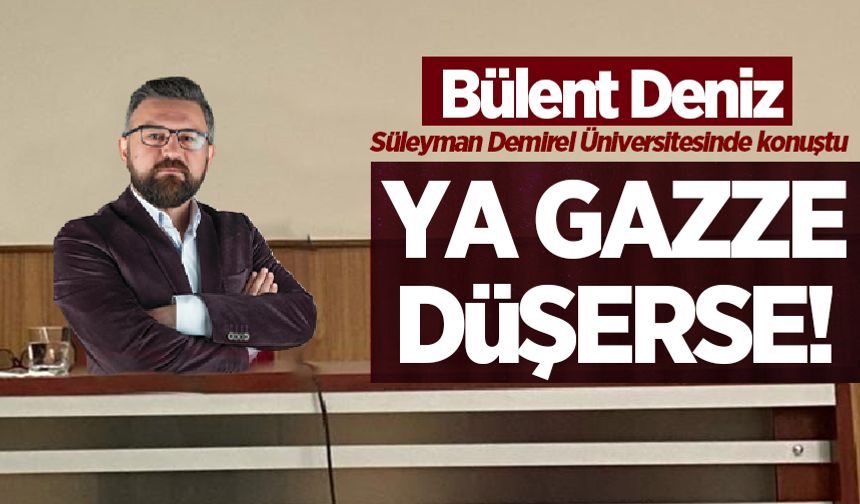 Bülent Deniz, Isparta Süleyman Demirel Üniversitesinde konuştu: Yaz Gazze düşerse!