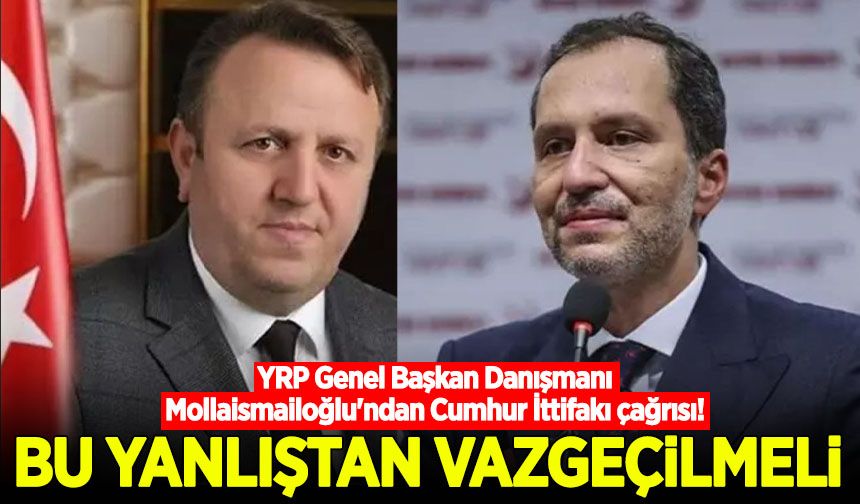 YRP Genel Başkan Danışmanı Mollaismailoğlu'ndan Cumhur İttifakı çağrısı!