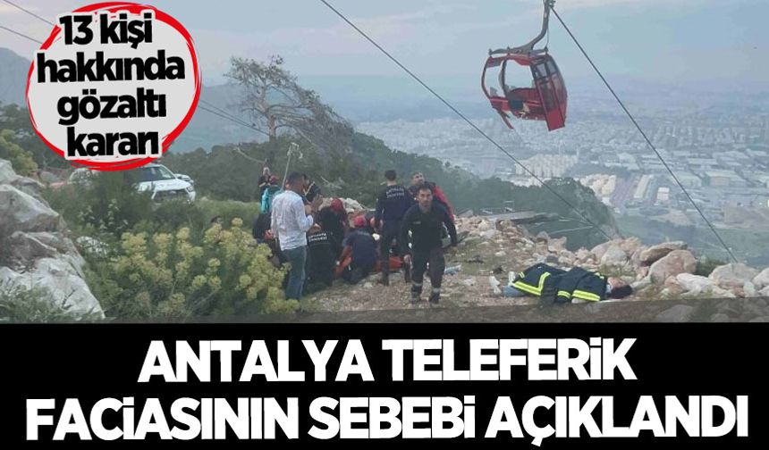 Antalya'daki teleferik faciasının sebebi açıklandı: 13 kişi hakkında gözaltı kararı