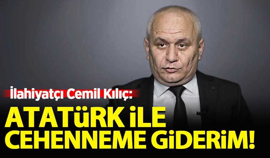 Cemil Kılıç: Atatürk ile cehenneme giderim