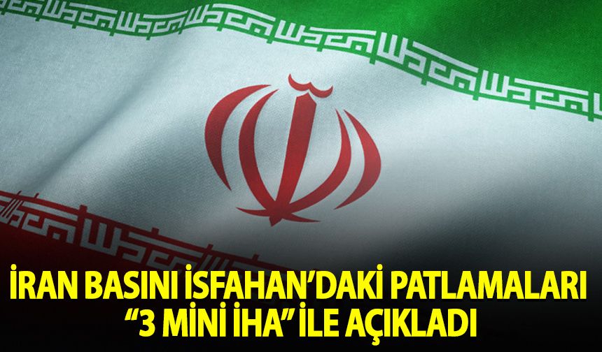 İran basını İsfahan’daki patlamaları "3 mini İHA" ile açıkladı