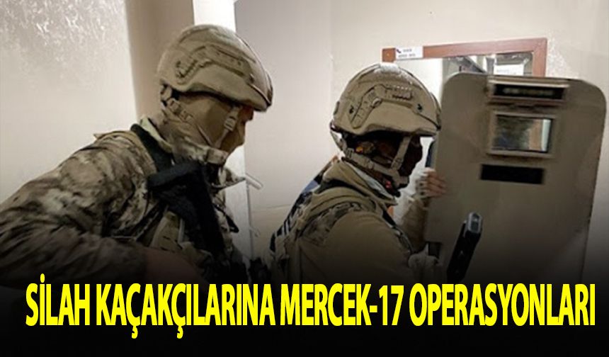 Silah kaçakçılarına Mercek-17 operasyonu