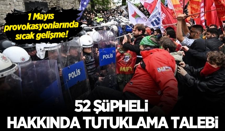 İstanbul'daki 1 Mayıs gösterilerinde polise saldıran 52 şüpheli hakkında tutuklama talebi