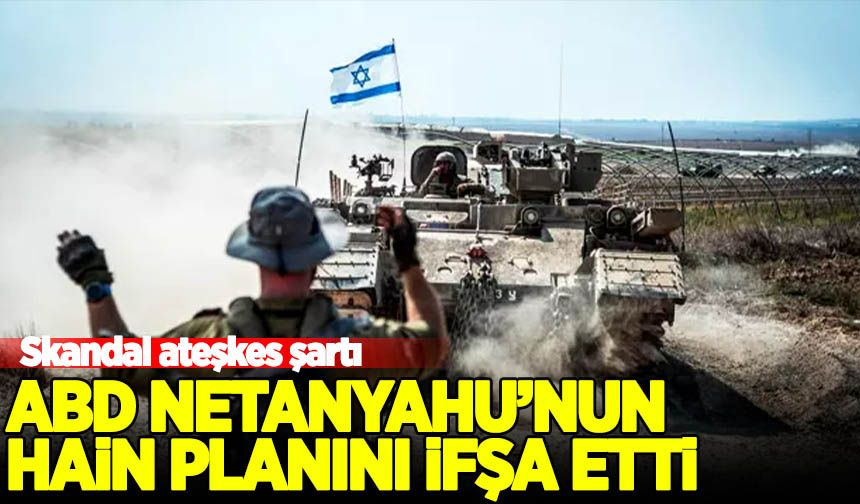 ABD, Netanyahu'nun hain planını ifşa etti!
