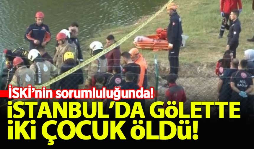 Başakşehir'de 2 çocuğun boğularak öldüğü gölet İSKİ'nin sorumluluk alanında çıktı