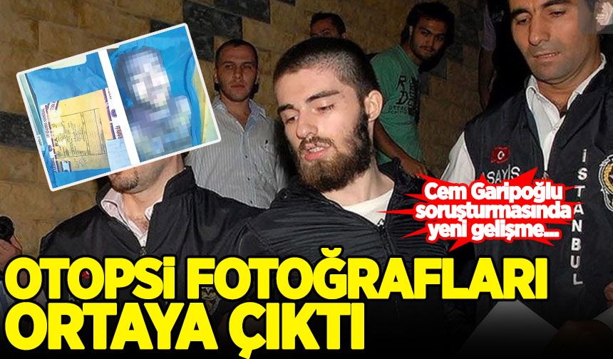 Cem Garipoğlu soruşturmasında yeni gelişme! Otopsi fotoğrafları ortaya çıktı!