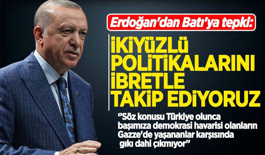Erdoğan'dan Batı'ya tepki:  İkiyüzlü politikalarını ibretle takip ediyoruz