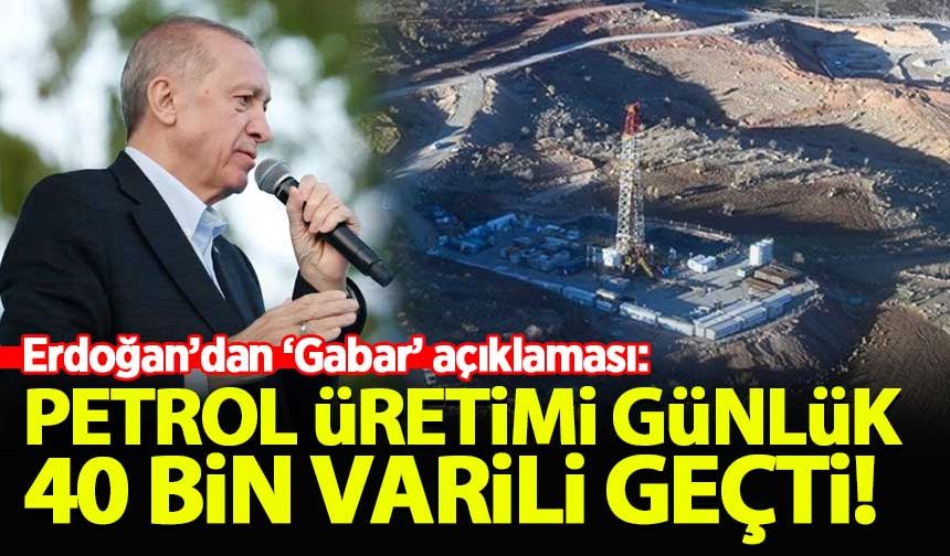 Erdoğan: Terörden temizlenen Gabar’da petrol üretimi günlük 40 bin varili geçti