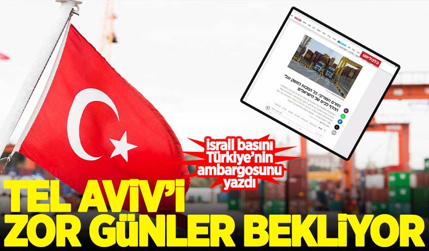 İsrail medyasında Türk ambargosu analizi: Bizi çok zor günler bekliyor
