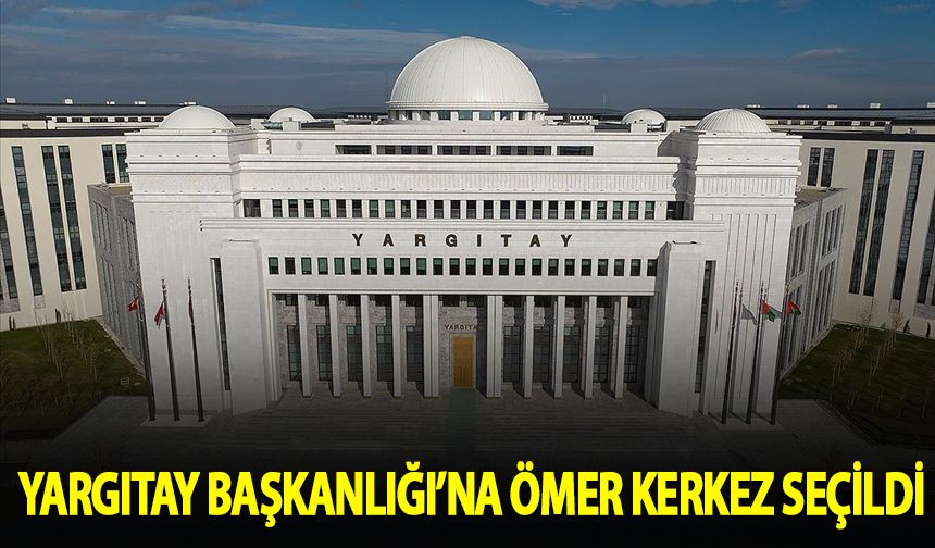 Yargıtay Başkanlığı'na Ömer Kerkez seçildi