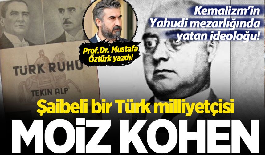 Prof. Dr. Mustafa Öztürk yazdı: Şaibeli bir Türk Milliyetçisi Moiz Kohen