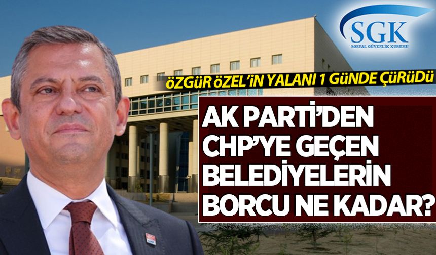 Özgür Özel'in yalanı 1 günde çürüdü: AK Parti'den CHP'ye geçen belediyelerin borcu ne kadar?