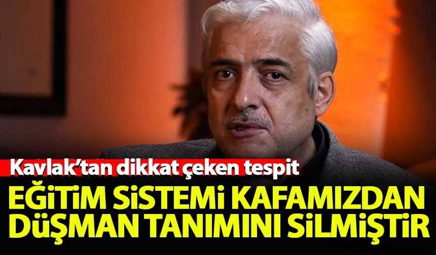 Ahmet Kavlak: Eğitim sistemi bizim kafamızdan düşman tanımını silmiştir