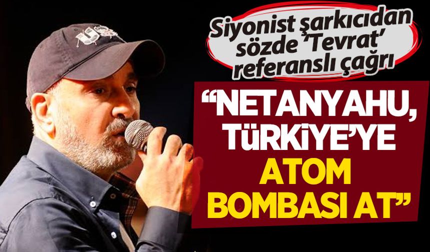 Siyonist şarkıcıdan küstah açıklama: Netanyahu, Türkiye'ye atom bombası at!