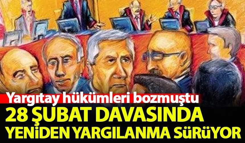 28 Şubat davasında 16 sanığın yeniden yargılanmasına devam edildi