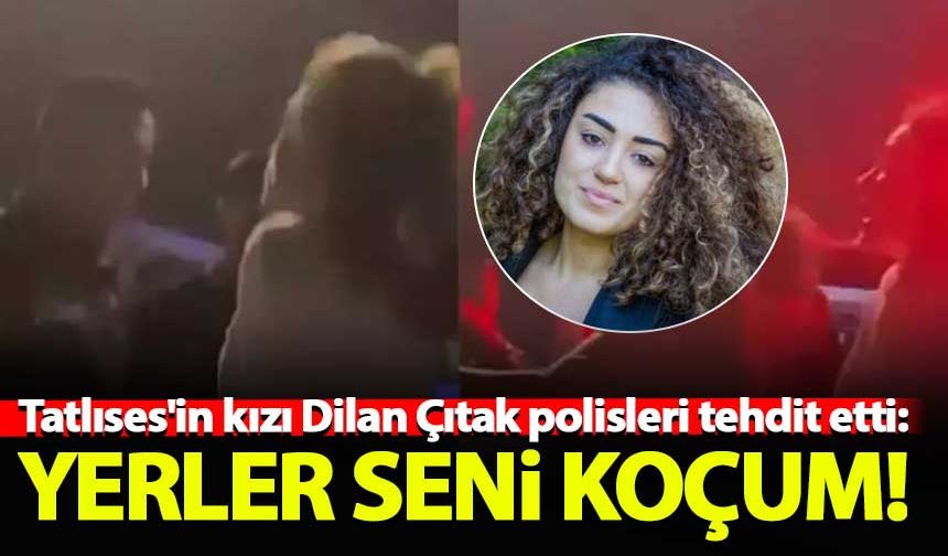 Tatlıses'in kızı Dilan Çıtak polisleri tehdit etti: Yerler seni koçum