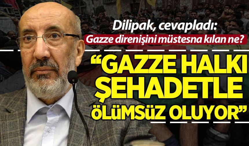 Dilipak cevapladı: Gazze direnişini benzersiz kılan ne? 'Gazze halkı şehadetle ölümsüz oluyor'