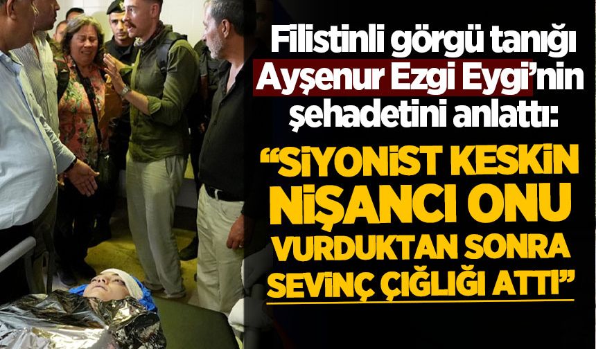 Ayşenur Ezgi'nin şehadetine tanık olan Filistinli anlattı: Siyonist asker, sevinç çığlığı attı