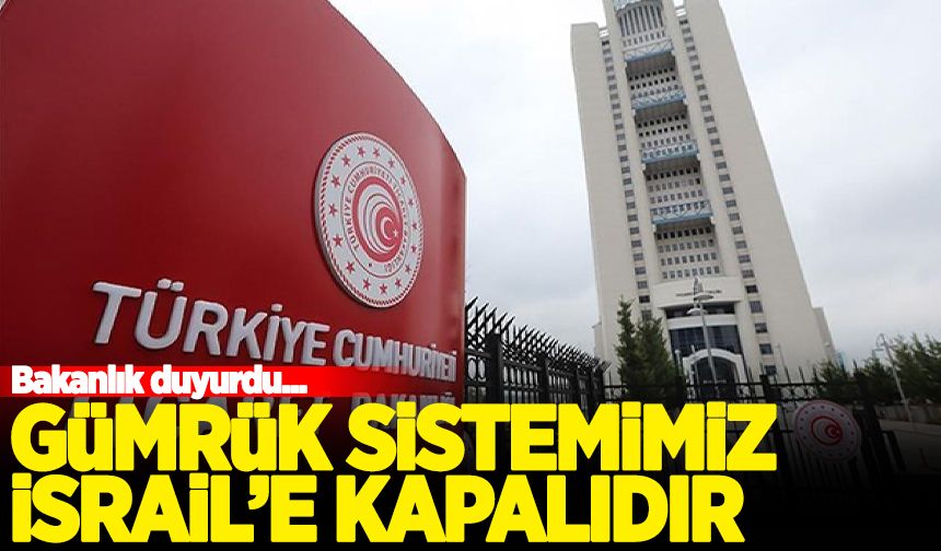 Ticaret Bakanlığı açıkladı: Gümrük sistemimiz İsrail'e kapalı