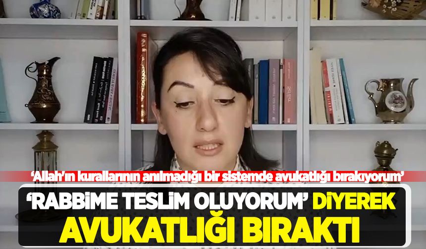 "Rabbime teslim oluyorum" diyerek avukatlığı bıraktı