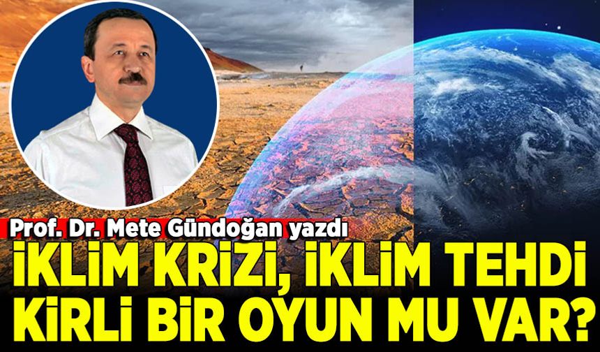 İklim Krizi, İklim Yasası! Asıl tehdit ne? Kirli bir oyun mu var? Prof. Dr. Mete Gündoğan yazdı