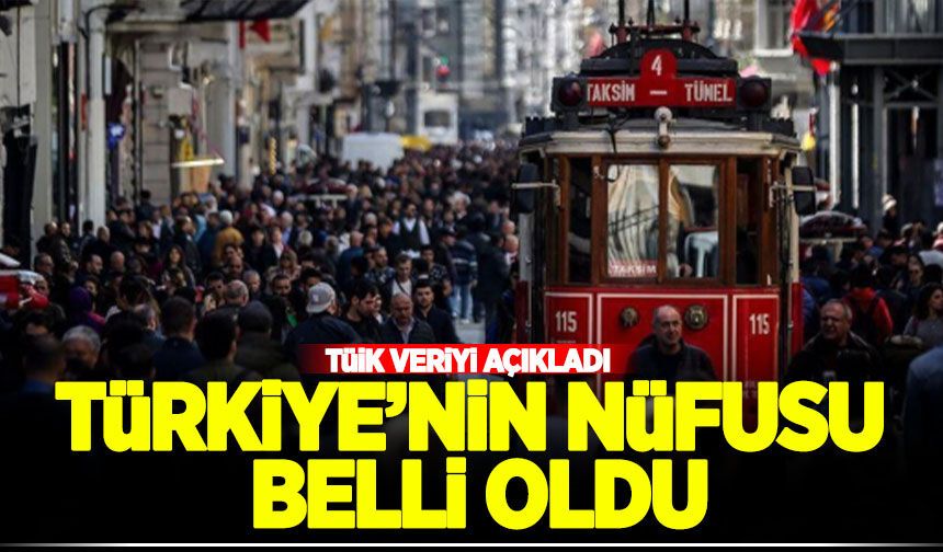 TÜİK açıkladı: Türkiye'nin nüfusu belli oldu!