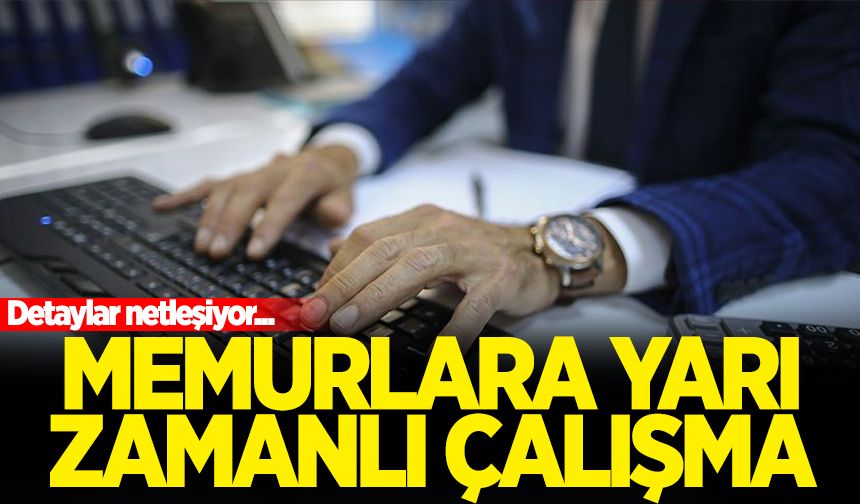 Memurlara yarı zamanlı çalışmada detaylar netleşmeye başladı