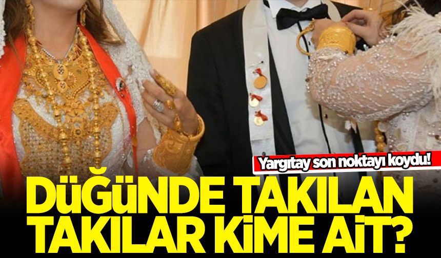 "Düğünde takılan altınlar kimin?" krizine Yargıtay son noktayı koydu!