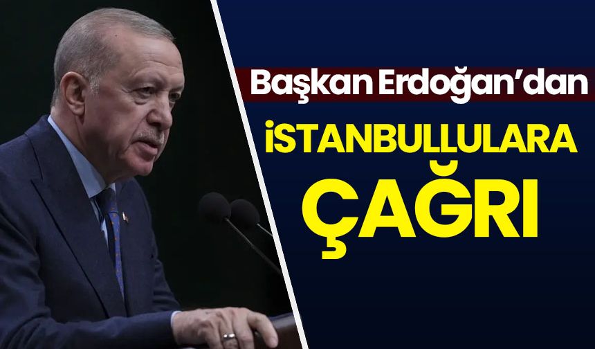 Cumhurbaşkanı Erdoğan'dan İstanbullulara çağrı