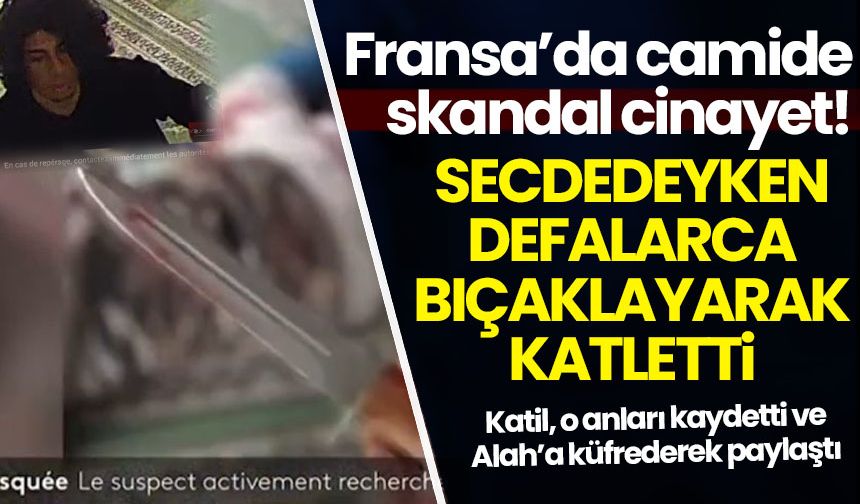 Fransa’da 'İslam düşmanı' cinayet: Camide namaz kılan genci defalarca bıçakladı!