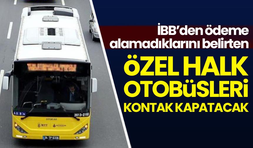 İBB'den ödeme alamayan Özel Halk Otobüsü esnafları seferleri durdurma kararı verdi