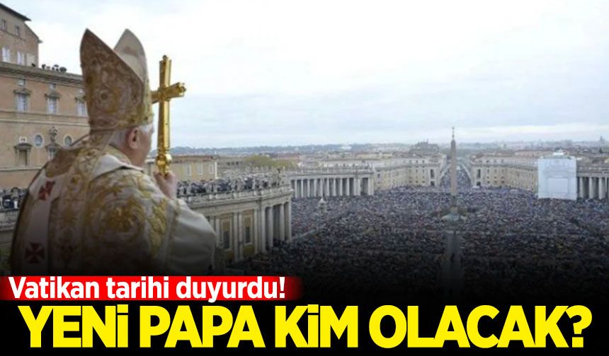 Yeni Papa kim olacak? Vatikan tarihi duyurdu